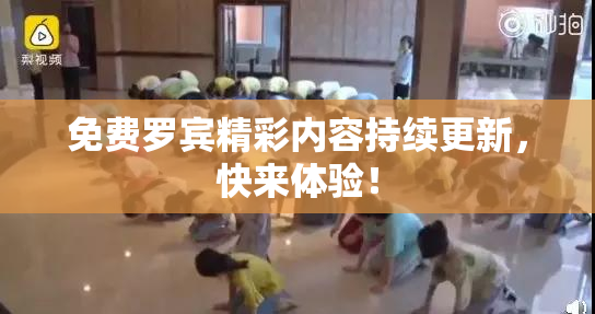 免费罗宾精彩内容持续更新，快来体验！