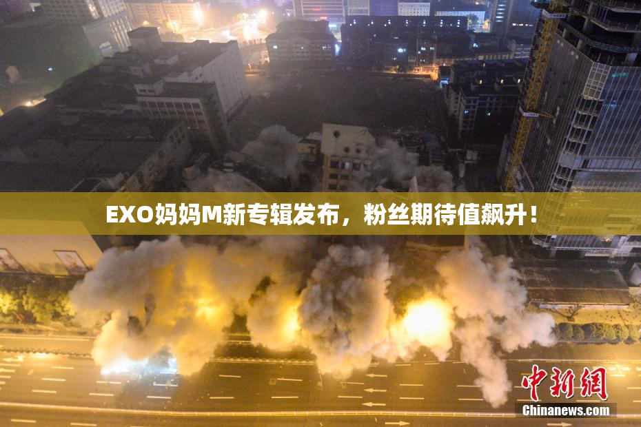 EXO妈妈M新专辑发布，粉丝期待值飙升！