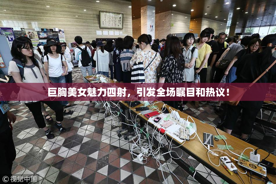 巨胸美女魅力四射，引发全场瞩目和热议！