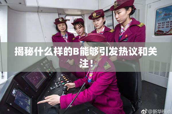 揭秘什么样的B能够引发热议和关注！