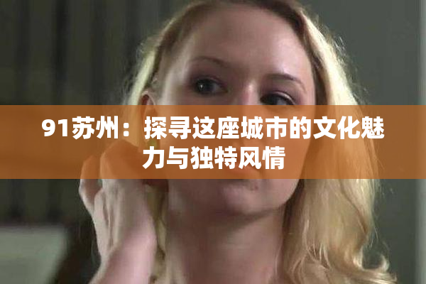 91苏州：探寻这座城市的文化魅力与独特风情
