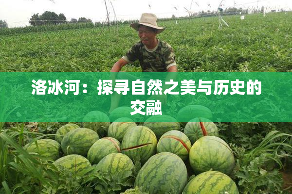 洛冰河：探寻自然之美与历史的交融