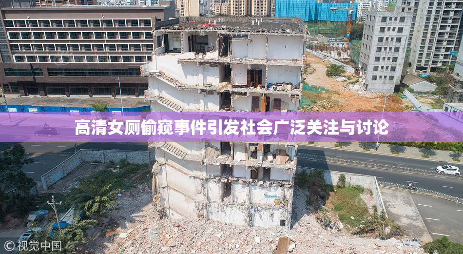 高清女厕偷窥事件引发社会广泛关注与讨论