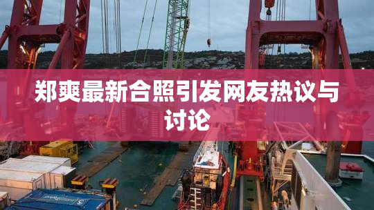 郑爽最新合照引发网友热议与讨论