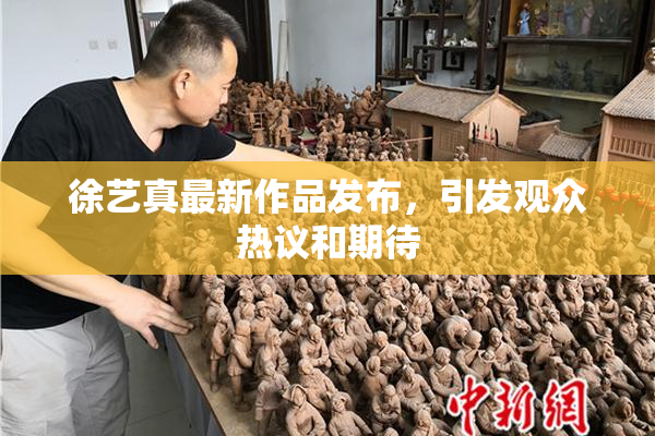徐艺真最新作品发布，引发观众热议和期待
