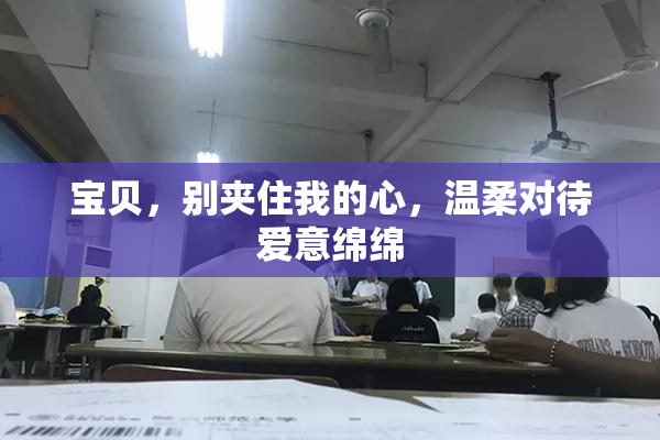 宝贝，别夹住我的心，温柔对待爱意绵绵