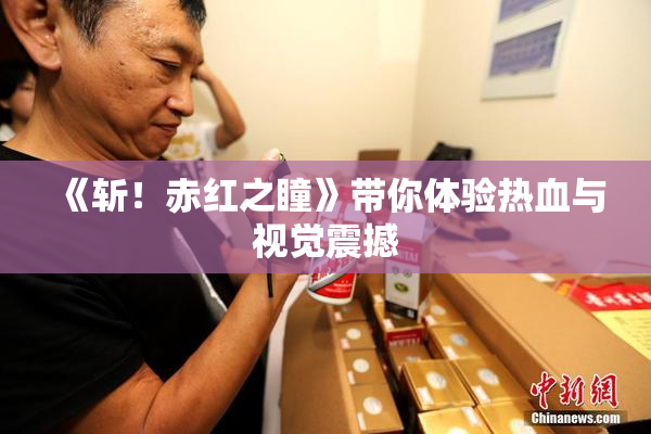 《斩！赤红之瞳》带你体验热血与视觉震撼