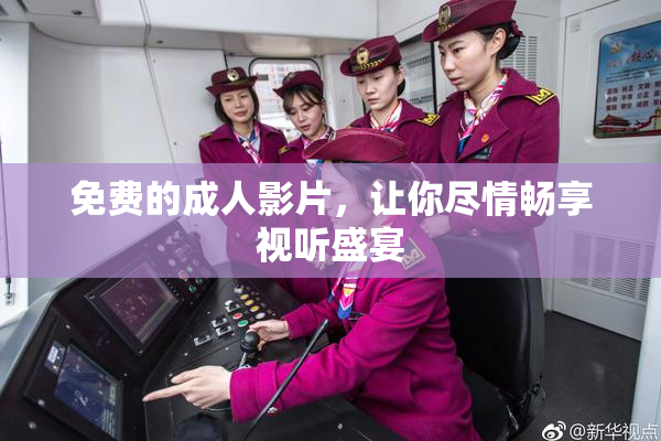 免费的成人影片，让你尽情畅享视听盛宴