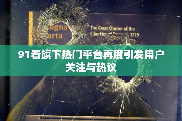 91看旗下热门平台再度引发用户关注与热议
