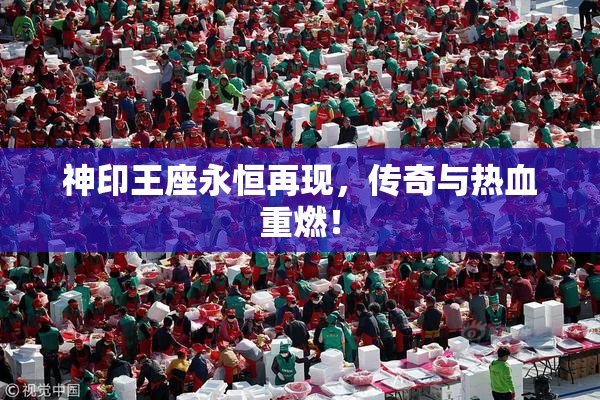 神印王座永恒再现，传奇与热血重燃！