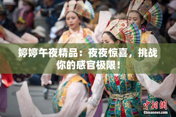 婷婷午夜精品：夜夜惊喜，挑战你的感官极限！