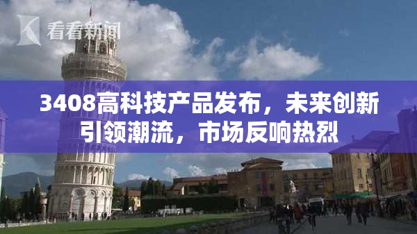 3408高科技产品发布，未来创新引领潮流，市场反响热烈