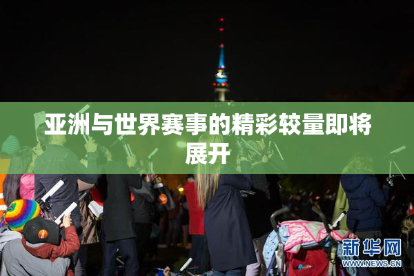 亚洲与世界赛事的精彩较量即将展开