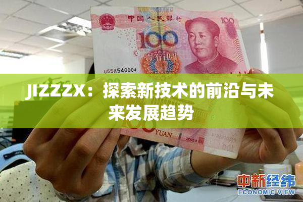 JIZZZX：探索新技术的前沿与未来发展趋势