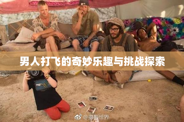 男人打飞的奇妙乐趣与挑战探索