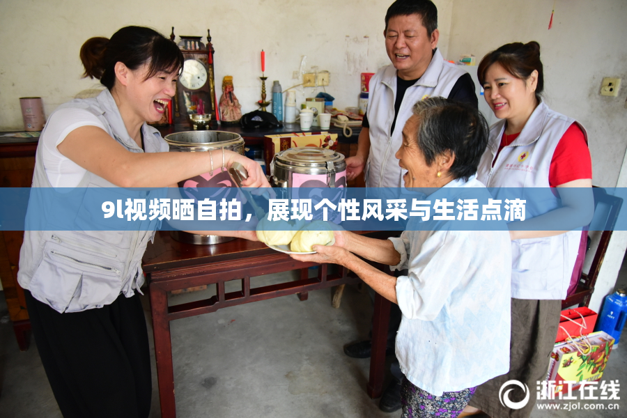 9l视频晒自拍，展现个性风采与生活点滴