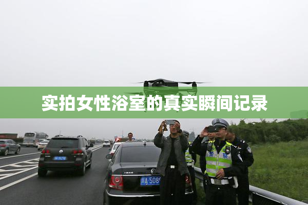 实拍女性浴室的真实瞬间记录