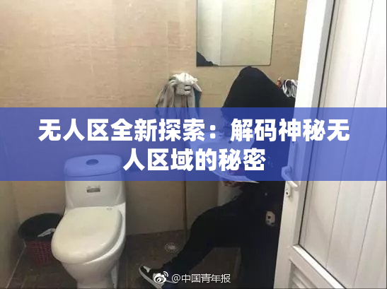 无人区全新探索：解码神秘无人区域的秘密