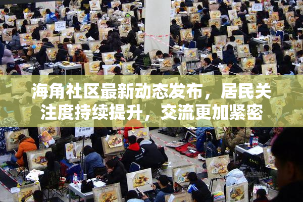 海角社区最新动态发布，居民关注度持续提升，交流更加紧密