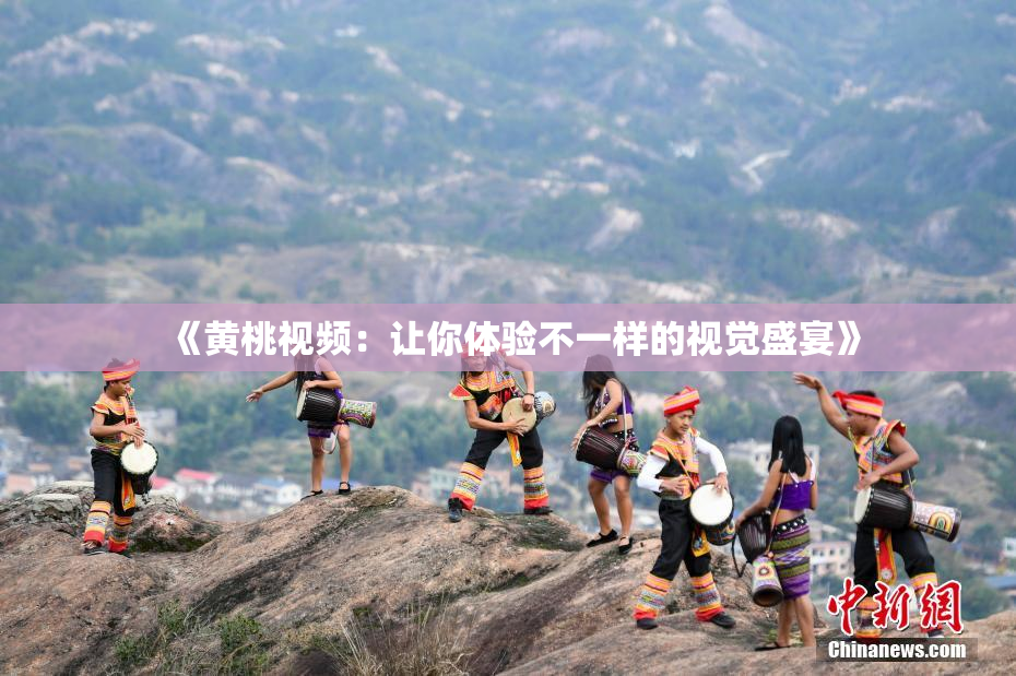 《黄桃视频：让你体验不一样的视觉盛宴》