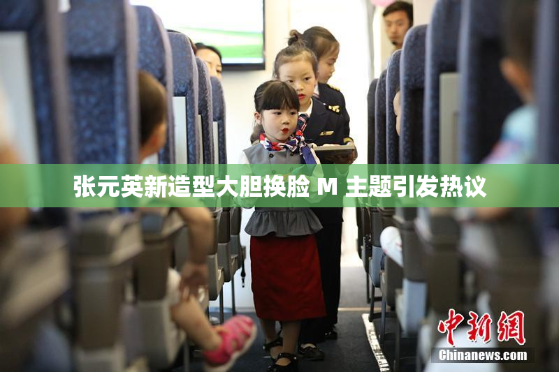张元英新造型大胆换脸 M 主题引发热议
