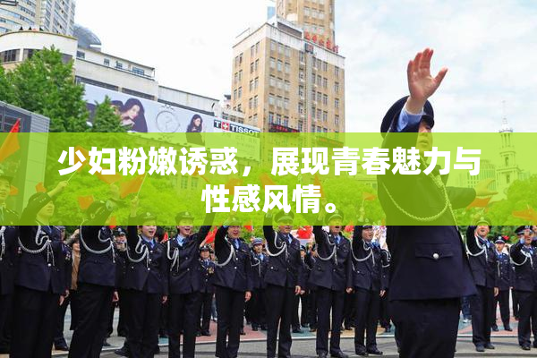 少妇粉嫩诱惑，展现青春魅力与性感风情。