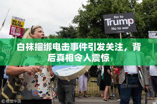 白袜捆绑电击事件引发关注，背后真相令人震惊