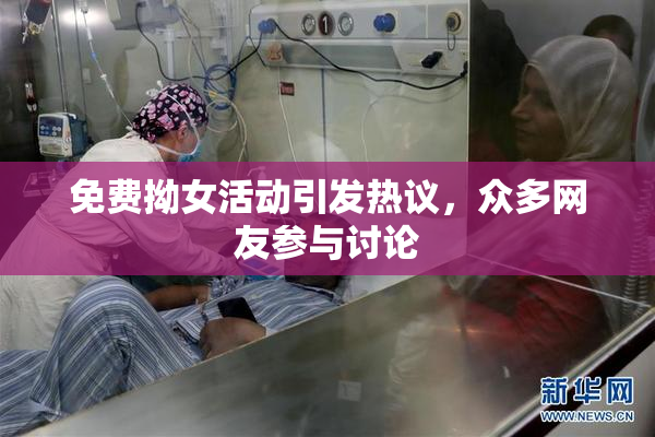 免费拗女活动引发热议，众多网友参与讨论