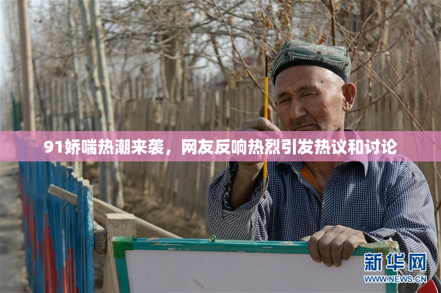 91娇喘热潮来袭，网友反响热烈引发热议和讨论