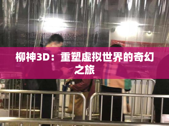 柳神3D：重塑虚拟世界的奇幻之旅