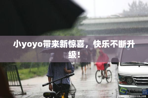 小yoyo带来新惊喜，快乐不断升级！