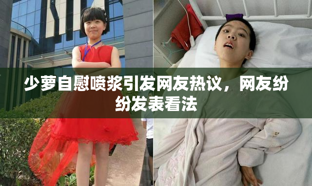 少萝自慰喷浆引发网友热议，网友纷纷发表看法