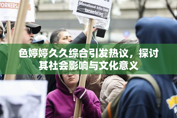 色婷婷久久综合引发热议，探讨其社会影响与文化意义