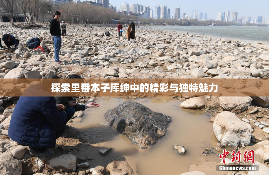 探索里番本子库绅中的精彩与独特魅力