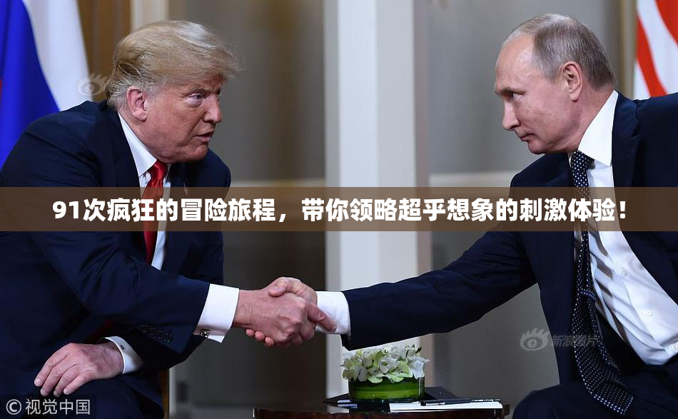 91次疯狂的冒险旅程，带你领略超乎想象的刺激体验！