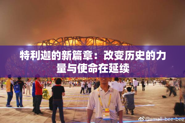 特利迦的新篇章：改变历史的力量与使命在延续