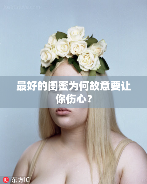 最好的闺蜜为何故意要让你伤心？