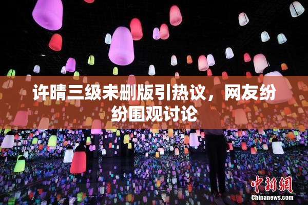 许晴三级未删版引热议，网友纷纷围观讨论
