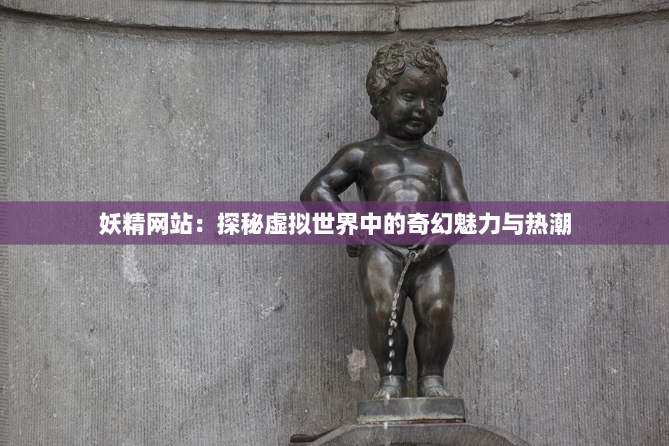 妖精网站：探秘虚拟世界中的奇幻魅力与热潮
