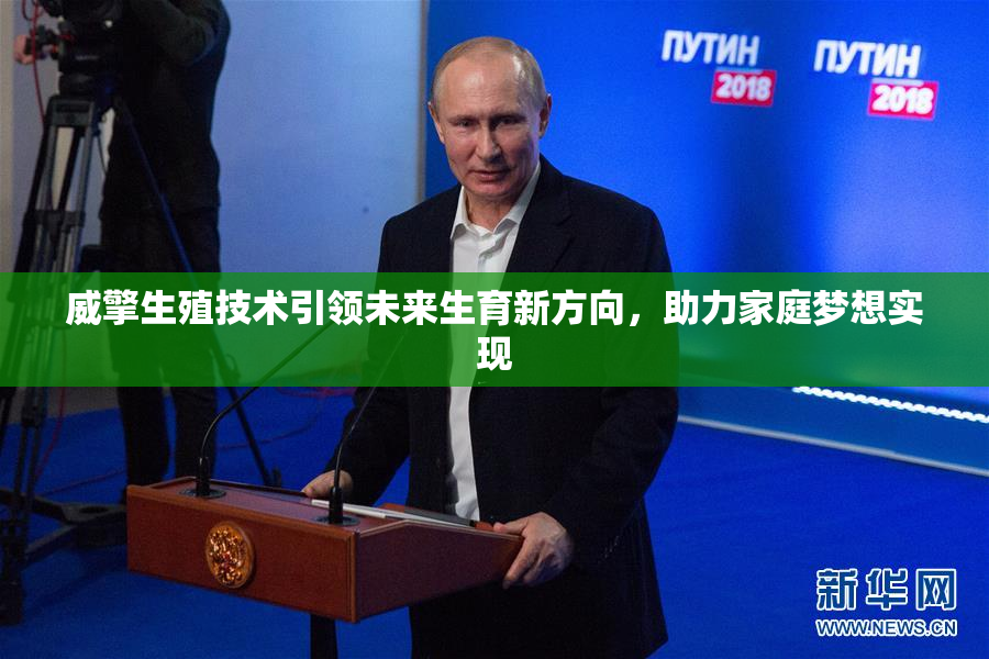 威擎生殖技术引领未来生育新方向，助力家庭梦想实现