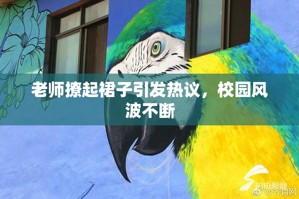 老师撩起裙子引发热议，校园风波不断