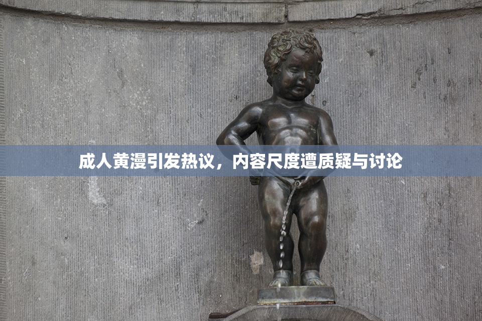 成人黄漫引发热议，内容尺度遭质疑与讨论