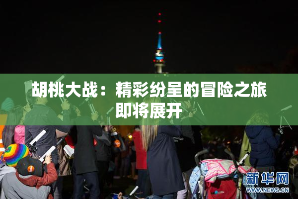 胡桃大战：精彩纷呈的冒险之旅即将展开