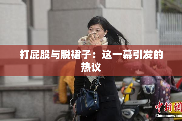 打屁股与脱裙子：这一幕引发的热议
