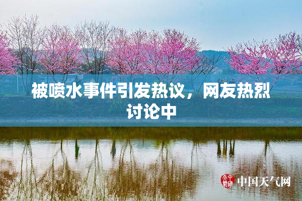 被喷水事件引发热议，网友热烈讨论中