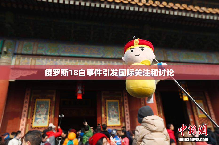 俄罗斯18白事件引发国际关注和讨论