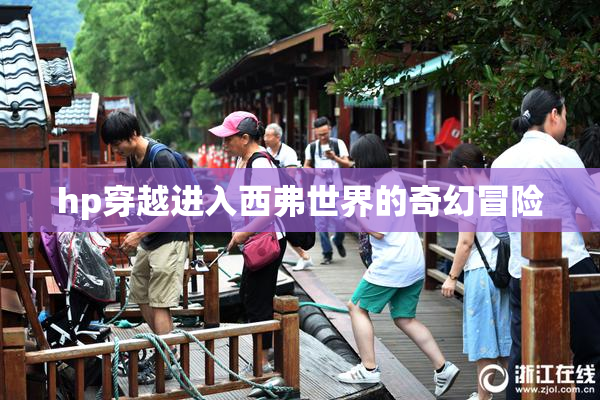 hp穿越进入西弗世界的奇幻冒险