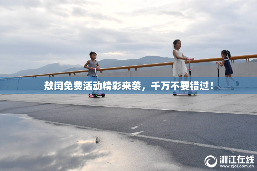 敖闰免费活动精彩来袭，千万不要错过！