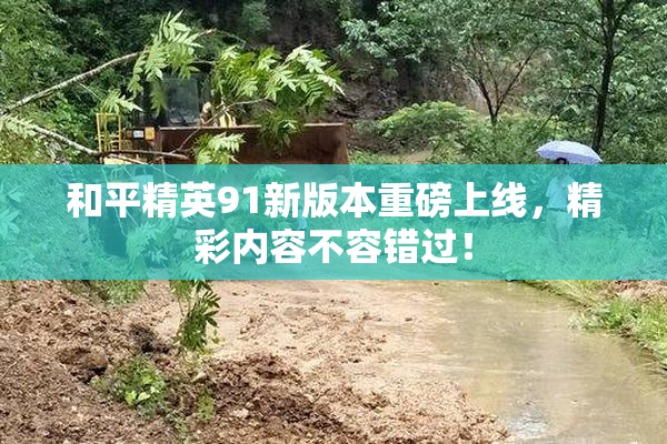 和平精英91新版本重磅上线，精彩内容不容错过！