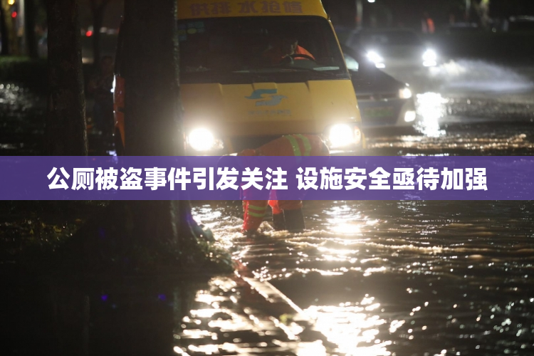 公厕被盗事件引发关注 设施安全亟待加强
